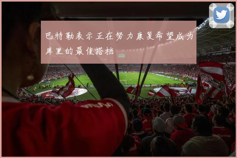 巴特勒表示正在努力康复希望成为库里的最佳搭档