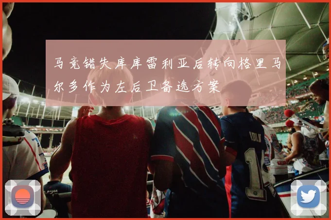 马竞错失库库雷利亚后转向格里马尔多作为左后卫备选方案