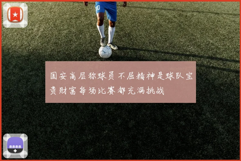 国安高层称球员不屈精神是球队宝贵财富每场比赛都充满挑战