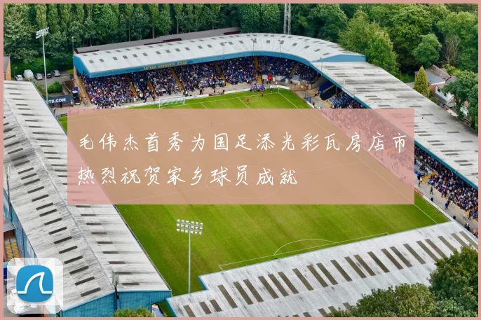 毛伟杰首秀为国足添光彩瓦房店市热烈祝贺家乡球员成就