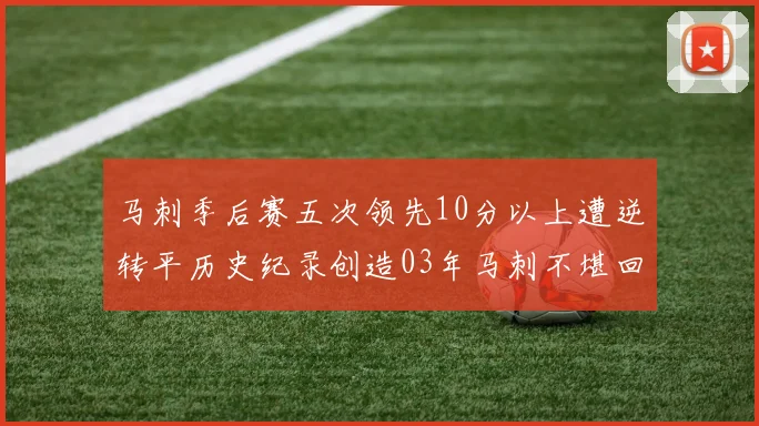 马刺季后赛五次领先10分以上遭逆转平历史纪录创造03年马刺不堪回首的尴尬
